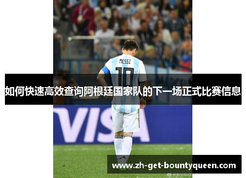 如何快速高效查询阿根廷国家队的下一场正式比赛信息 如何快速高效查询阿根廷国家队的下一场正式比赛信息