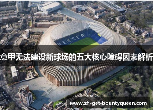 意甲无法建设新球场的五大核心障碍因素解析 意甲无法建设新球场的五大核心障碍因素解析