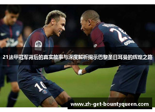 21法甲冠军背后的真实故事与深度解析揭示巴黎圣日耳曼的辉煌之路