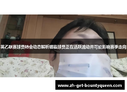 英乙联赛球员转会动态解析哪些球员正在活跃流动并可能影响赛季走向