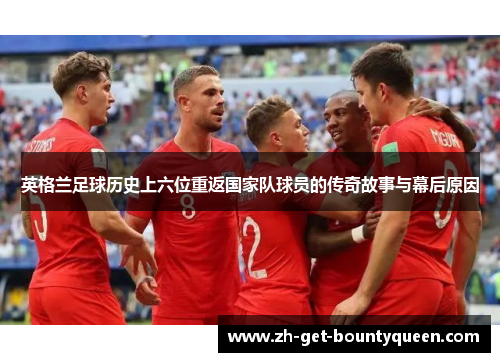 英格兰足球历史上六位重返国家队球员的传奇故事与幕后原因