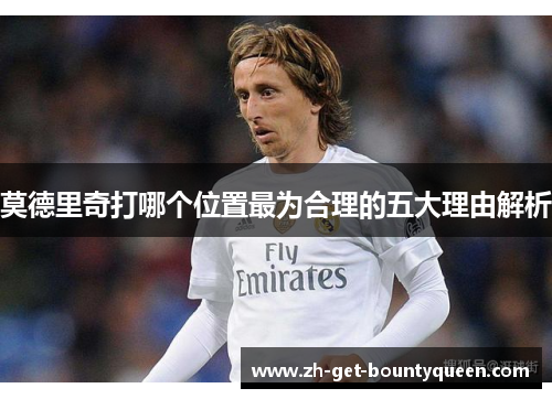 莫德里奇打哪个位置最为合理的五大理由解析 莫德里奇打哪个位置最为合理的五大理由解析