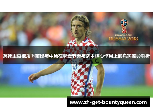 莫德里奇视角下前锋与中场在职责节奏与战术核心作用上的真实差异解析 莫德里奇视角下前锋与中场在职责节奏与战术核心作用上的真实差异解析