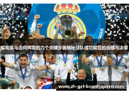 解密皇马走向辉煌的六个关键步骤揭秘球队成功背后的战略与决策 解密皇马走向辉煌的六个关键步骤揭秘球队成功背后的战略与决策