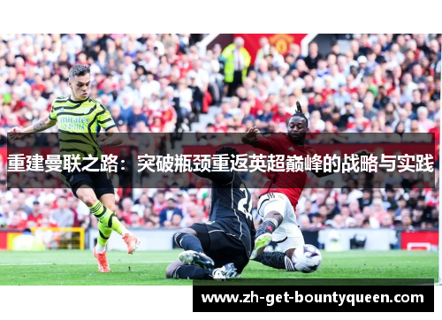 重建曼联之路:突破瓶颈重返英超巅峰的战略与实践 重建曼联之路:突破瓶颈重返英超巅峰的战略与实践