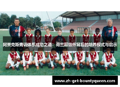 阿贾克斯青训体系成功之道：荷兰超级杯背后的培养模式与启示