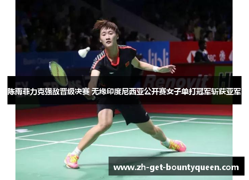 陈雨菲力克强敌晋级决赛 无缘印度尼西亚公开赛女子单打冠军斩获亚军