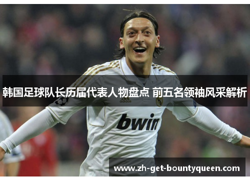韩国足球队长历届代表人物盘点 前五名领袖风采解析 韩国足球队长历届代表人物盘点 前五名领袖风采解析
