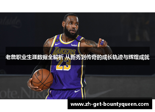 老詹职业生涯数据全解析 从新秀到传奇的成长轨迹与辉煌成就