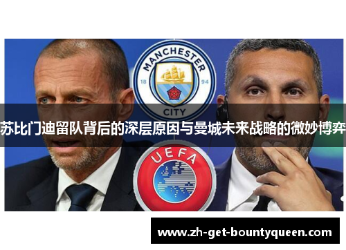 苏比门迪留队背后的深层原因与曼城未来战略的微妙博弈