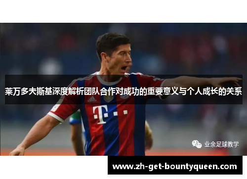 莱万多夫斯基深度解析团队合作对成功的重要意义与个人成长的关系