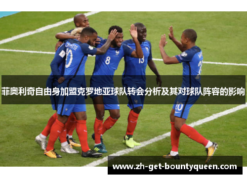 菲奥利奇自由身加盟克罗地亚球队转会分析及其对球队阵容的影响 菲奥利奇自由身加盟克罗地亚球队转会分析及其对球队阵容的影响