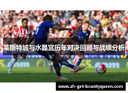 莱斯特城与水晶宫历年对决回顾与战绩分析