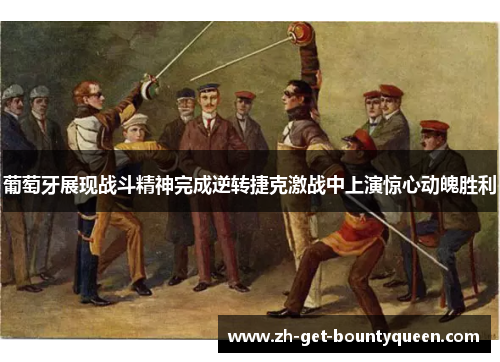 葡萄牙展现战斗精神完成逆转捷克激战中上演惊心动魄胜利 葡萄牙展现战斗精神完成逆转捷克激战中上演惊心动魄胜利