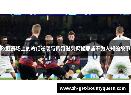 欧冠赛场上的冷门逆袭与传奇时刻揭秘那些不为人知的故事