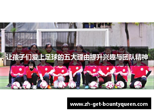 让孩子们爱上足球的五大理由提升兴趣与团队精神