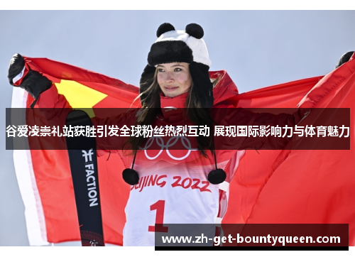 谷爱凌崇礼站获胜引发全球粉丝热烈互动 展现国际影响力与体育魅力