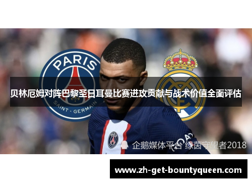 贝林厄姆对阵巴黎圣日耳曼比赛进攻贡献与战术价值全面评估