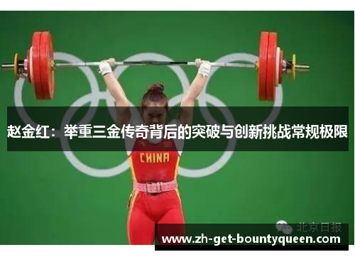 赵金红:举重三金传奇背后的突破与创新挑战常规极限 赵金红:举重三金传奇背后的突破与创新挑战常规极限