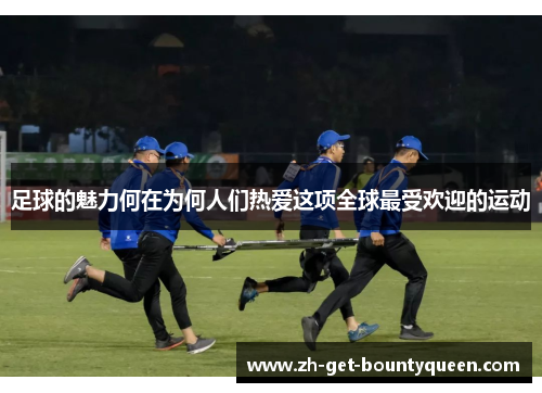 足球的魅力何在为何人们热爱这项全球最受欢迎的运动 足球的魅力何在为何人们热爱这项全球最受欢迎的运动