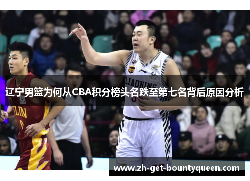 辽宁男篮为何从CBA积分榜头名跌至第七名背后原因分析 辽宁男篮为何从CBA积分榜头名跌至第七名背后原因分析