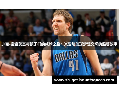 迪克·诺维茨基与孩子们的成长之路:父爱与篮球梦想交织的温馨故事 迪克·诺维茨基与孩子们的成长之路:父爱与篮球梦想交织的温馨故事