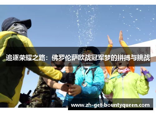 追逐荣耀之路:佛罗伦萨欧战冠军梦的拼搏与挑战 追逐荣耀之路:佛罗伦萨欧战冠军梦的拼搏与挑战