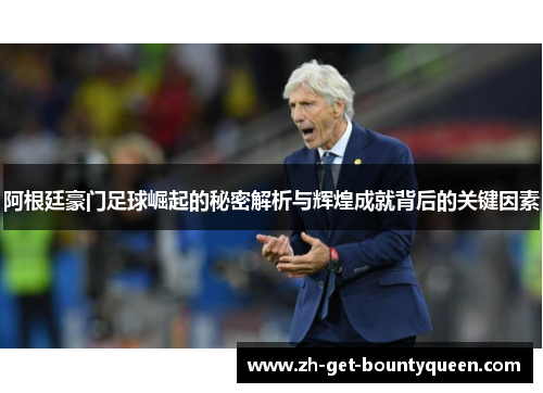 阿根廷豪门足球崛起的秘密解析与辉煌成就背后的关键因素 阿根廷豪门足球崛起的秘密解析与辉煌成就背后的关键因素
