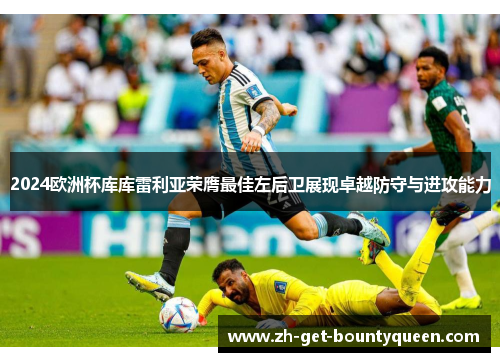 2024欧洲杯库库雷利亚荣膺最佳左后卫展现卓越防守与进攻能力