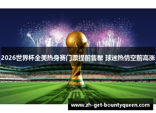 2026世界杯全美热身赛门票提前售罄 球迷热情空前高涨