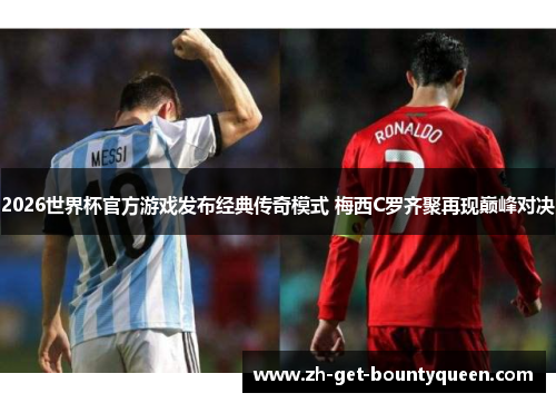 2026世界杯官方游戏发布经典传奇模式 梅西C罗齐聚再现巅峰对决 2026世界杯官方游戏发布经典传奇模式 梅西C罗齐聚再现巅峰对决