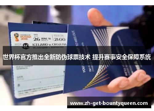 世界杯官方推出全新防伪球票技术 提升赛事安全保障系统