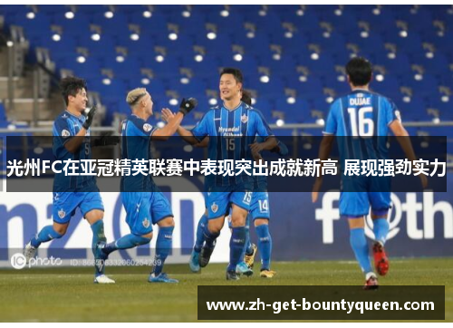 光州FC在亚冠精英联赛中表现突出成就新高 展现强劲实力