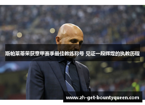 斯帕莱蒂荣获意甲赛季最佳教练称号 见证一段辉煌的执教历程 斯帕莱蒂荣获意甲赛季最佳教练称号 见证一段辉煌的执教历程