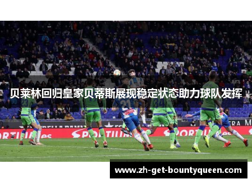 贝莱林回归皇家贝蒂斯展现稳定状态助力球队发挥
