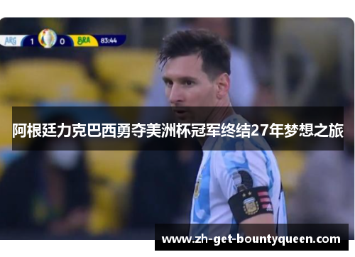 阿根廷力克巴西勇夺美洲杯冠军终结27年梦想之旅 阿根廷力克巴西勇夺美洲杯冠军终结27年梦想之旅