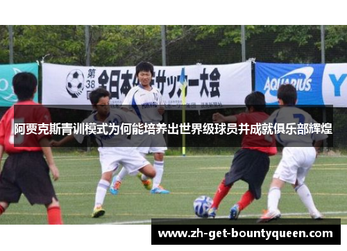 阿贾克斯青训模式为何能培养出世界级球员并成就俱乐部辉煌