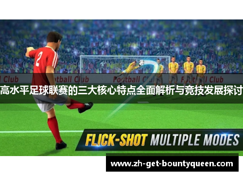 高水平足球联赛的三大核心特点全面解析与竞技发展探讨