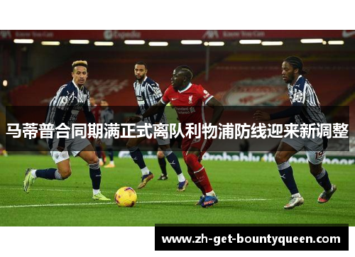 马蒂普合同期满正式离队利物浦防线迎来新调整