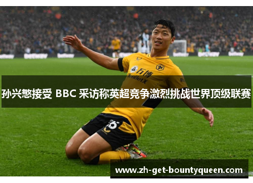 孙兴慜接受 BBC 采访称英超竞争激烈挑战世界顶级联赛 孙兴慜接受 BBC 采访称英超竞争激烈挑战世界顶级联赛