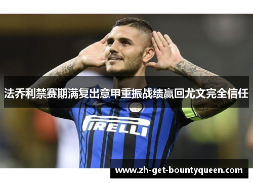 法乔利禁赛期满复出意甲重振战绩赢回尤文完全信任 法乔利禁赛期满复出意甲重振战绩赢回尤文完全信任